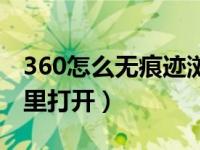 360怎么无痕迹浏览（手机360无痕浏览在哪里打开）