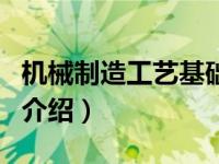 机械制造工艺基础（关于机械制造工艺基础的介绍）