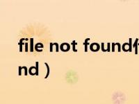 file not found什么意思（网页file not found）