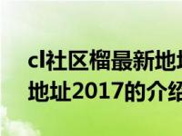 cl社区榴最新地址2017（关于cl社区榴最新地址2017的介绍）