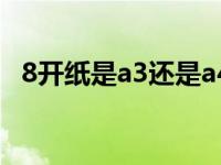 8开纸是a3还是a4纸（8开纸是a3还是a4）