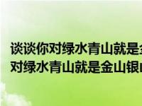 谈谈你对绿水青山就是金山银山的理解论文3000字（谈谈你对绿水青山就是金山银山的理解）