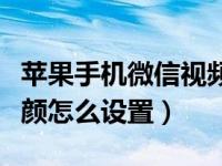 苹果手机微信视频卡顿（苹果手机微信视频美颜怎么设置）