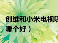 创维和小米电视哪个好一些（创维和小米电视哪个好）