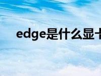 edge是什么显卡（edge是什么浏览器）