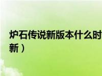 炉石传说新版本什么时候结束（炉石传说新版本什么时候更新）