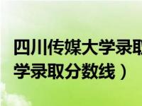 四川传媒大学录取分数线艺术生（四川传媒大学录取分数线）