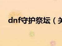 dnf守护祭坛（关于dnf守护祭坛的介绍）