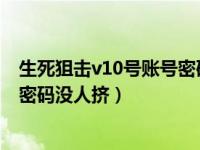 生死狙击v10号账号密码没人挤2021（生死狙击v10号账号密码没人挤）