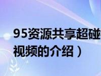 95资源共享超碰视频（关于95资源共享超碰视频的介绍）