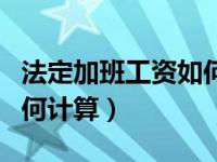 法定加班工资如何计算方法（法定加班工资如何计算）