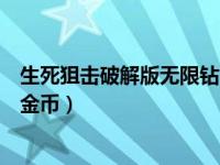 生死狙击破解版无限钻石无限金币（生死狙击怎样免费领取金币）