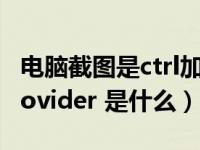 电脑截图是ctrl加什么（电脑mars server provider 是什么）