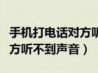 手机打电话对方听不到我声音（手机打电话对方听不到声音）