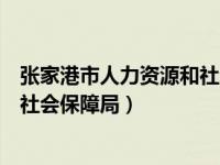 张家港市人力资源和社会保障局局长（张家港市人力资源和社会保障局）