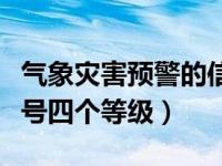 气象灾害预警的信号和级别（气象灾害预警信号四个等级）