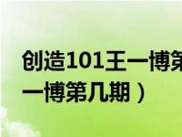 创造101王一博第几期开始录的（创造101王一博第几期）