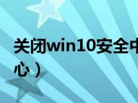 关闭win10安全中心图标（关闭win10安全中心）