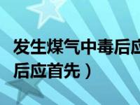 发生煤气中毒后应首先做什么（发生煤气中毒后应首先）