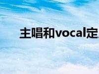 主唱和vocal定义（主唱和vocal区别）