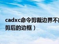 cadxc命令剪裁边界不能自交（cad使用xc命令后 会显示裁剪后的边框）