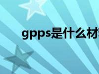 gpps是什么材料（gpps是什么材料）