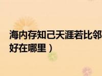 海内存知己天涯若比邻的好在哪里（海内存知己天涯若比邻好在哪里）