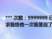 *** 次数：9999999 已用完，请联系开发者***儿子高考前求我给他一次我答应了