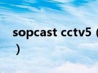 sopcast cctv5（关于sopcast cctv5的介绍）