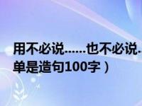 用不必说......也不必说......单是......造句（用不必说也不必说单是造句100字）