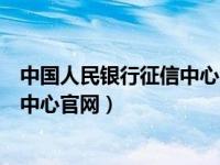 中国人民银行征信中心官网登录手机版（中国人名银行征信中心官网）