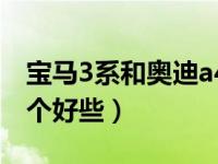 宝马3系和奥迪a4谁好（宝马3系和奥迪a4哪个好些）