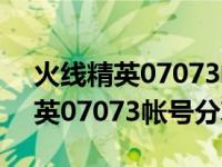 火线精英07073帐号分享平台下载（火线精英07073帐号分享平台）