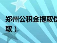 郑州公积金提取偿还商业贷款（郑州公积金提取）