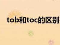 tob和toc的区别在哪（tob和toc的区别）