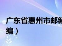 广东省惠州市邮编号是多少（广东省惠州市邮编）