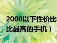 2000以下性价比最高的手机（2000以下性价比最高的手机）