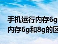 手机运行内存6g和8g的区别新闻（手机运行内存6g和8g的区别）