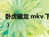 卧虎藏龙 mkv 下载（卧虎藏龙电影迅雷下载）