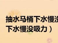 抽水马桶下水慢没吸力被物体卡了（抽水马桶下水慢没吸力）