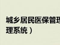 城乡居民医保管理系统官网（城乡居民医保管理系统）