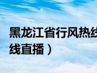 黑龙江省行风热线直播现场（黑龙江省行风热线直播）