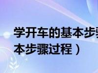 学开车的基本步骤过程 手动挡（学开车的基本步骤过程）