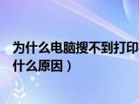 为什么电脑搜不到打印机设备（电脑搜索不到打印机设备是什么原因）