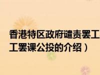 香港特区政府谴责罢工罢课公投（关于香港特区政府谴责罢工罢课公投的介绍）