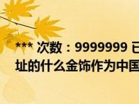 *** 次数：9999999 已用完，请联系开发者***成都金沙遗址的什么金饰作为中国文化遗产标识