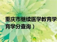 重庆市继续医学教育学分查询登录入口（重庆市继续医学教育学分查询）