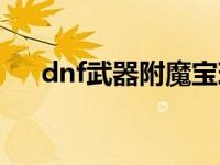 dnf武器附魔宝珠大全（dnf武器附魔）