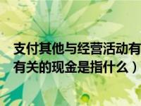 支付其他与经营活动有关的现金公式（支付其它与经营活动有关的现金是指什么）