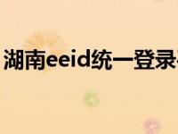 湖南eeid统一登录平台（eeid统一注册平台）